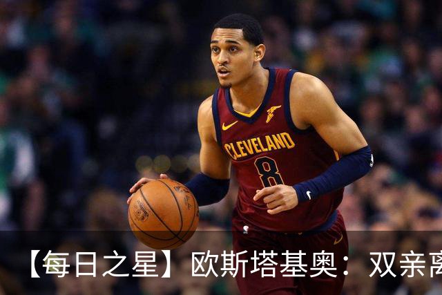 【每日之星】欧斯塔基奥：双亲离世重伤归来 绝杀制造荣誉时刻
