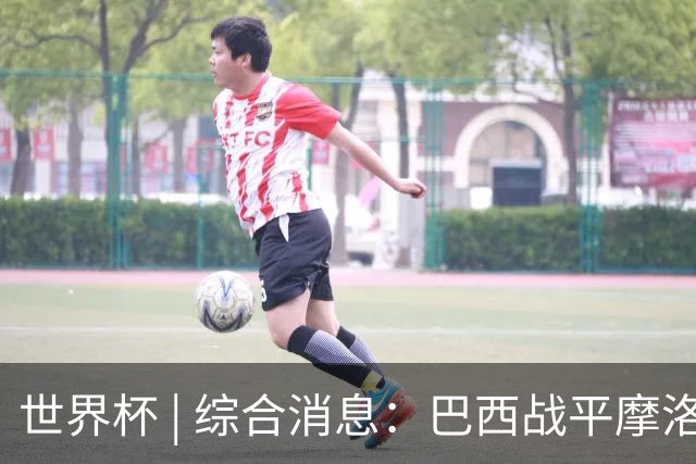 世界杯 | 综合消息：巴西战平摩洛哥 卡塔尔首获积分