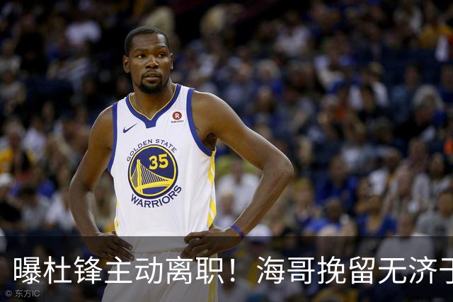 曝杜锋主动离职！海哥挽留无济于事 广东下赛季用外教 一人是大热门