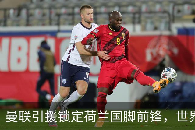 曼联引援锁定荷兰国脚前锋，世界杯3场3球，将成锋线支点完美答案