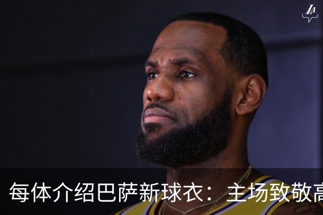 每体介绍巴萨新球衣：主场致敬高迪 客场致敬科比 二客复古薄荷绿