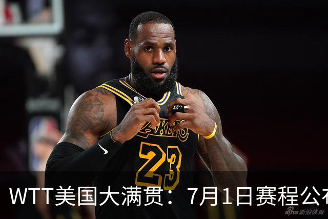 WTT美国大满贯：7月1日赛程公布！国乒迎战勒布伦兄弟，王曼昱对决日本削球手
